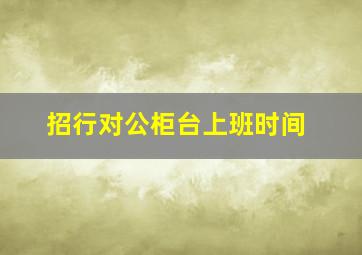 招行对公柜台上班时间