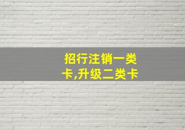 招行注销一类卡,升级二类卡