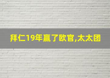 拜仁19年赢了欧官,太太团