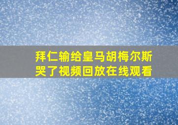 拜仁输给皇马胡梅尔斯哭了视频回放在线观看