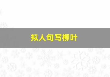 拟人句写柳叶