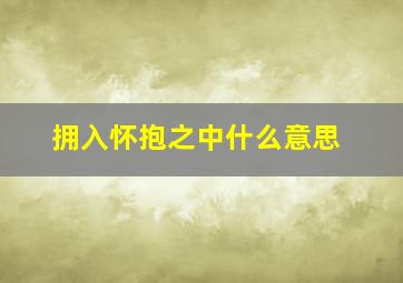 拥入怀抱之中什么意思