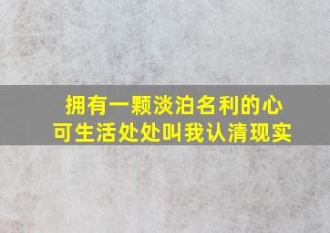 拥有一颗淡泊名利的心可生活处处叫我认清现实