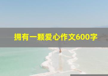 拥有一颗爱心作文600字