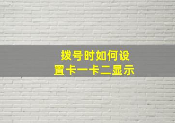 拨号时如何设置卡一卡二显示