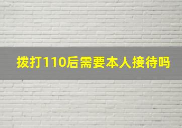 拨打110后需要本人接待吗