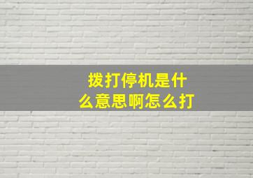 拨打停机是什么意思啊怎么打