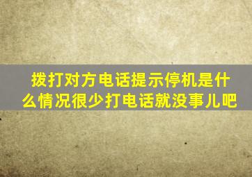 拨打对方电话提示停机是什么情况很少打电话就没事儿吧