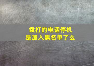 拨打的电话停机是加入黑名单了么