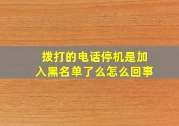 拨打的电话停机是加入黑名单了么怎么回事