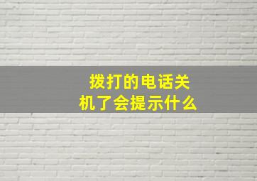 拨打的电话关机了会提示什么