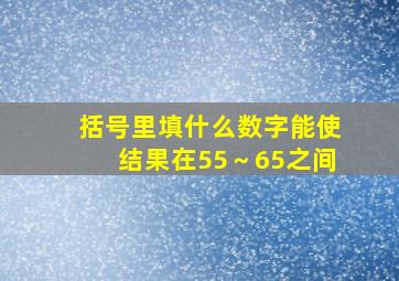 括号里填什么数字能使结果在55～65之间