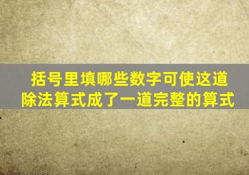 括号里填哪些数字可使这道除法算式成了一道完整的算式