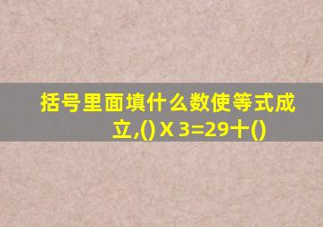 括号里面填什么数使等式成立,()Ⅹ3=29十()