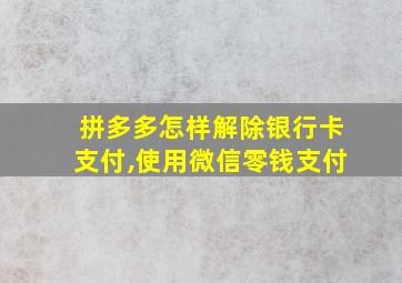 拼多多怎样解除银行卡支付,使用微信零钱支付