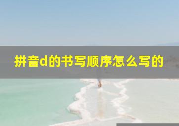 拼音d的书写顺序怎么写的