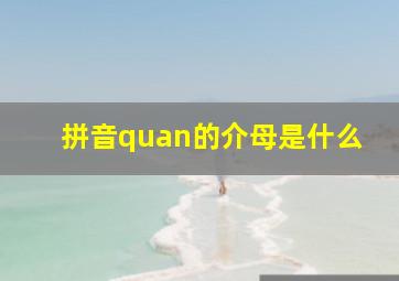 拼音quan的介母是什么