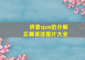 拼音que的分解正确读法图片大全