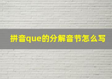 拼音que的分解音节怎么写