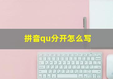 拼音qu分开怎么写