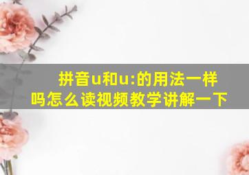 拼音u和u:的用法一样吗怎么读视频教学讲解一下