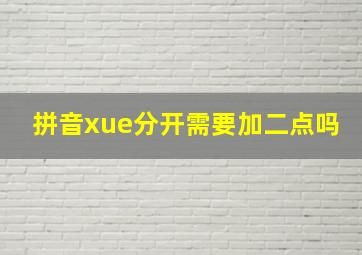 拼音xue分开需要加二点吗