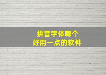 拼音字体哪个好用一点的软件