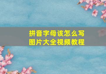 拼音字母该怎么写图片大全视频教程