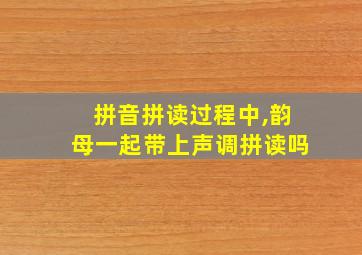 拼音拼读过程中,韵母一起带上声调拼读吗