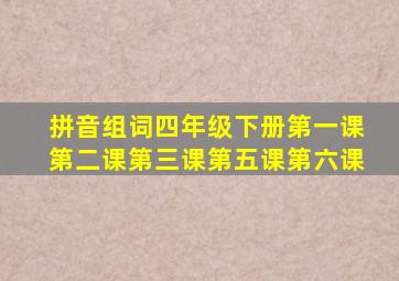 拼音组词四年级下册第一课第二课第三课第五课第六课