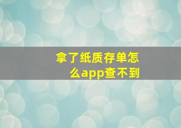 拿了纸质存单怎么app查不到