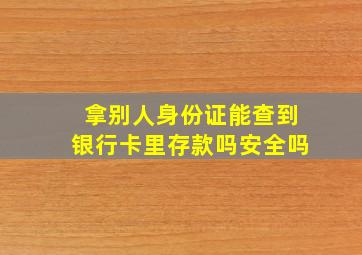 拿别人身份证能查到银行卡里存款吗安全吗