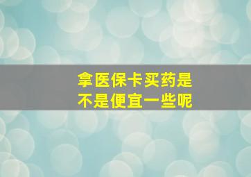 拿医保卡买药是不是便宜一些呢