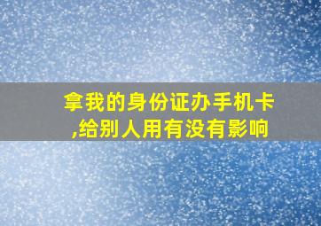 拿我的身份证办手机卡,给别人用有没有影响