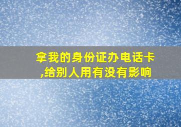 拿我的身份证办电话卡,给别人用有没有影响