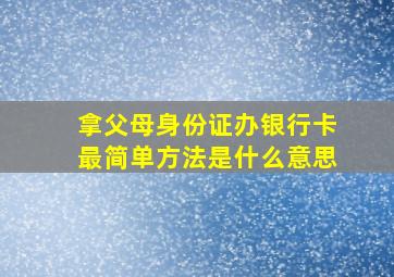 拿父母身份证办银行卡最简单方法是什么意思