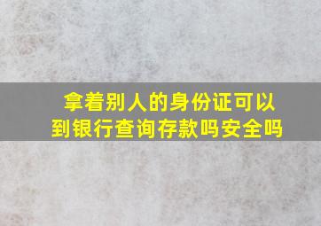 拿着别人的身份证可以到银行查询存款吗安全吗