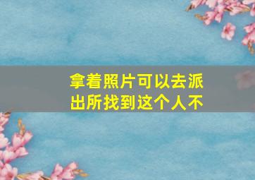 拿着照片可以去派出所找到这个人不