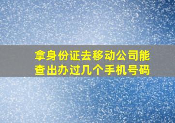 拿身份证去移动公司能查出办过几个手机号码