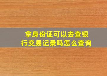 拿身份证可以去查银行交易记录吗怎么查询