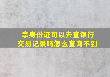 拿身份证可以去查银行交易记录吗怎么查询不到