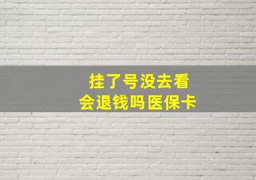 挂了号没去看会退钱吗医保卡