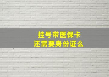 挂号带医保卡还需要身份证么