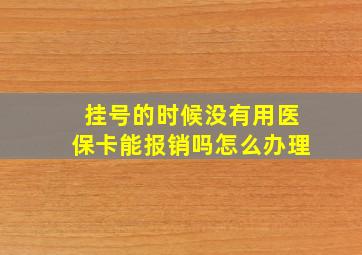 挂号的时候没有用医保卡能报销吗怎么办理