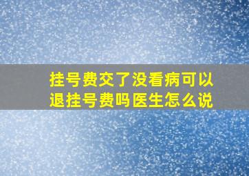 挂号费交了没看病可以退挂号费吗医生怎么说