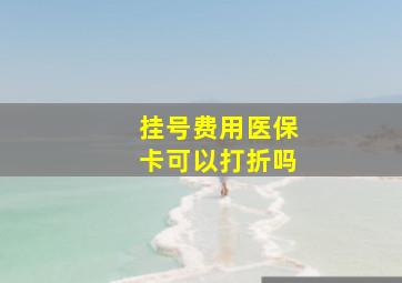 挂号费用医保卡可以打折吗