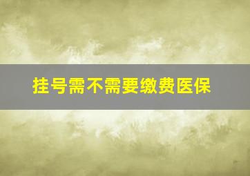 挂号需不需要缴费医保