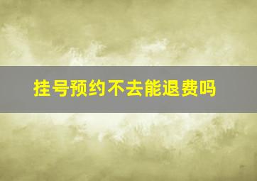 挂号预约不去能退费吗