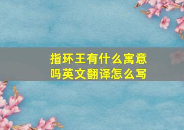 指环王有什么寓意吗英文翻译怎么写