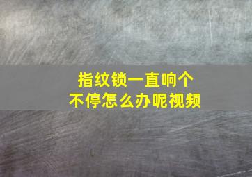 指纹锁一直响个不停怎么办呢视频